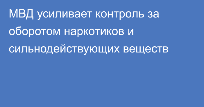 МВД усиливает контроль за оборотом наркотиков и сильнодействующих веществ
