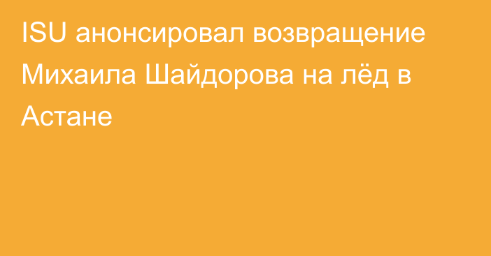 ISU анонсировал возвращение Михаила Шайдорова на лёд в Астане