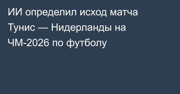 ИИ определил исход матча Тунис — Нидерланды на ЧМ-2026 по футболу