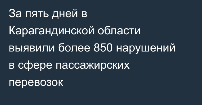 За пять дней в Карагандинской области выявили более 850 нарушений в сфере пассажирских перевозок