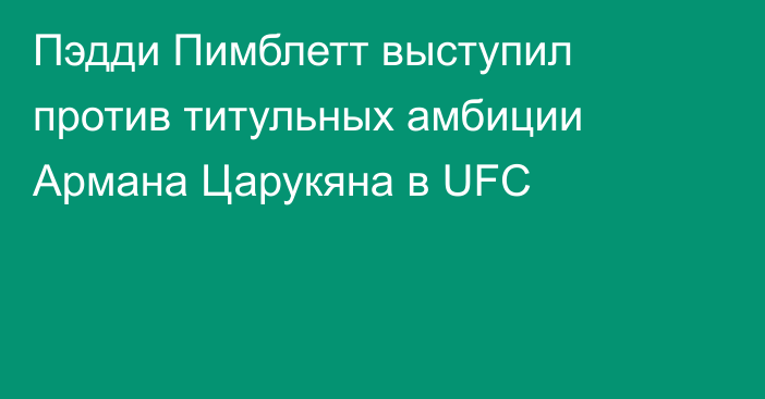 Пэдди Пимблетт выступил против титульных амбиции Армана Царукяна в UFC