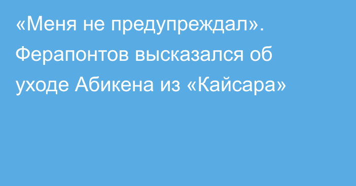«Меня не предупреждал». Ферапонтов высказался об уходе Абикена из «Кайсара»