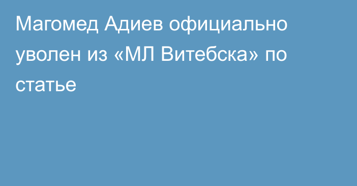 Магомед Адиев официально уволен из «МЛ Витебска» по статье
