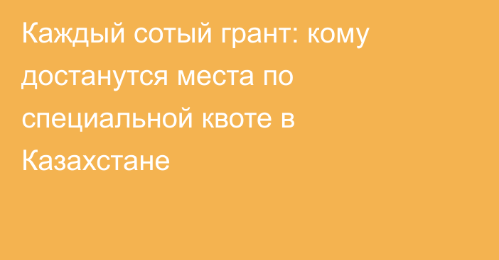 Каждый сотый грант: кому достанутся места по специальной квоте в Казахстане