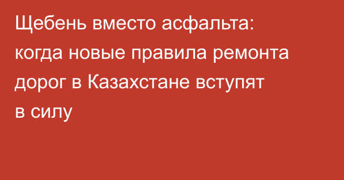 Щебень вместо асфальта: когда новые правила ремонта дорог в Казахстане вступят в силу