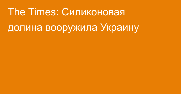 The Times: Силиконовая долина вооружила Украину