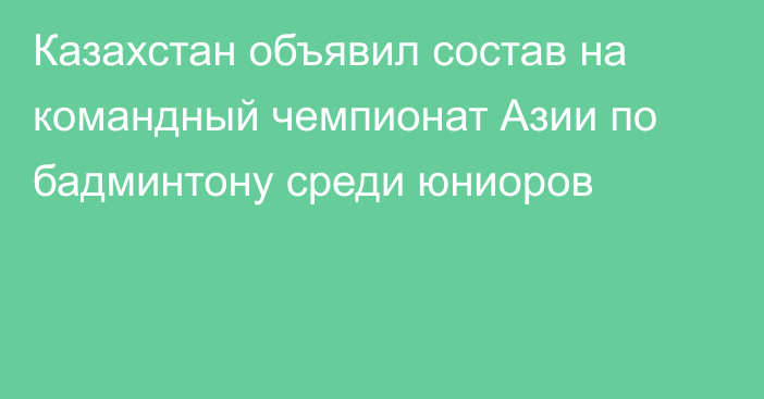 Казахстан объявил состав на командный чемпионат Азии по бадминтону среди юниоров