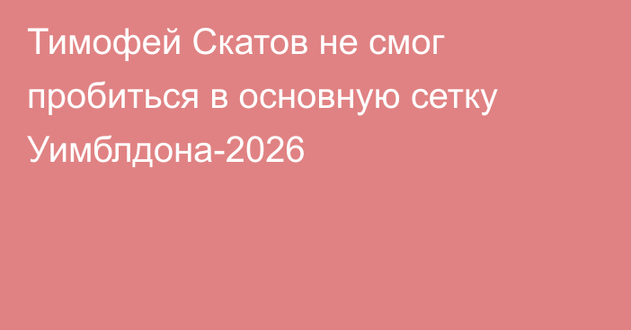 Тимофей Скатов не смог пробиться в основную сетку Уимблдона-2026