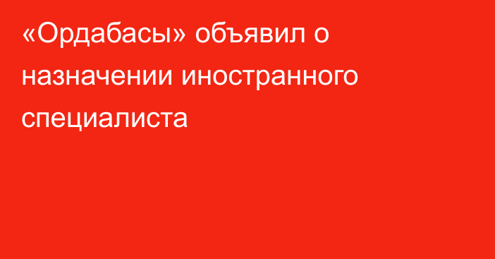 «Ордабасы» объявил о назначении иностранного специалиста