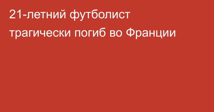 21-летний футболист трагически погиб во Франции