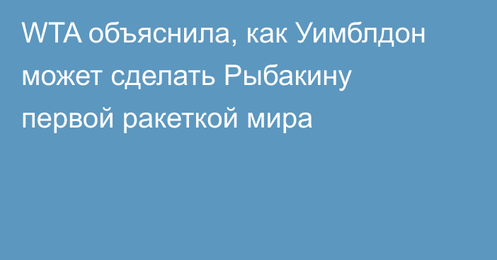 WTA объяснила, как Уимблдон может сделать Рыбакину первой ракеткой мира
