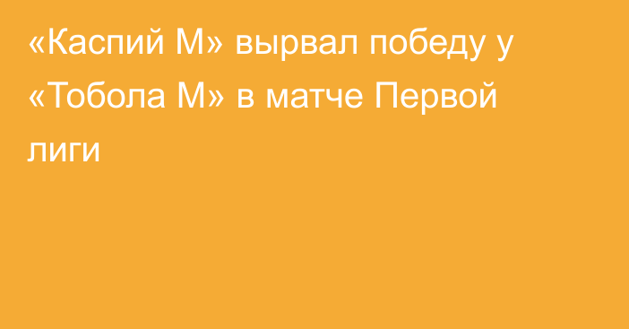 «Каспий М» вырвал победу у «Тобола М» в матче Первой лиги