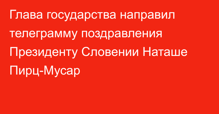 Глава государства направил телеграмму поздравления Президенту Словении Наташе Пирц-Мусар