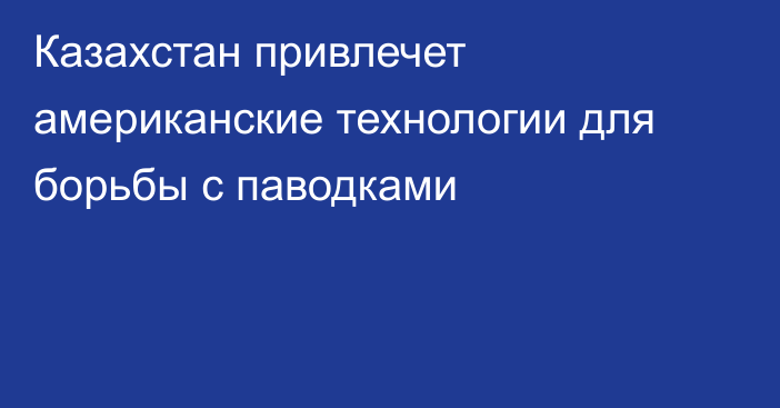 Казахстан привлечет американские технологии для борьбы с паводками