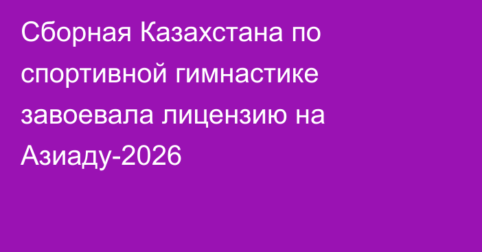Cборная Казахстана по спортивной гимнастике завоевала лицензию на Азиаду-2026