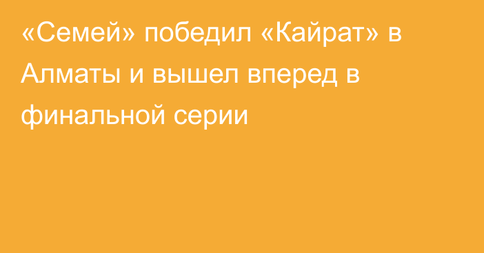 «Семей» победил «Кайрат» в Алматы и вышел вперед в финальной серии