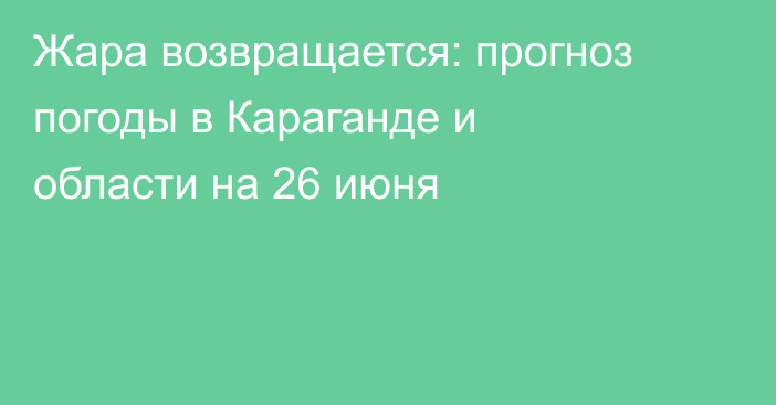 Жара возвращается: прогноз погоды в Караганде и области на 26 июня