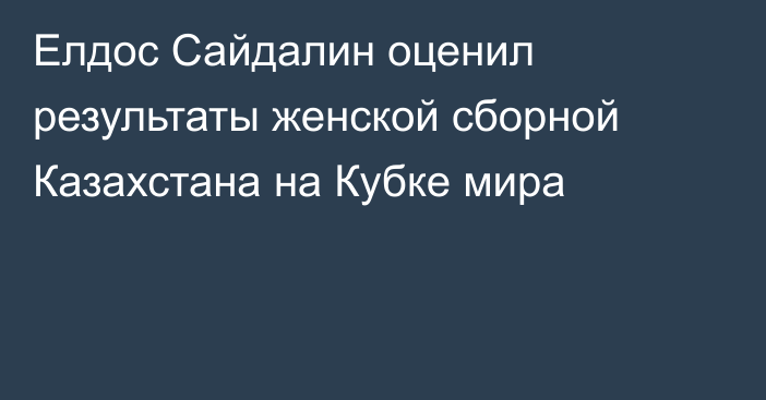 Елдос Сайдалин оценил результаты женской сборной Казахстана на Кубке мира