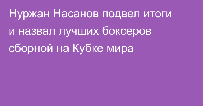 Нуржан Насанов подвел итоги и назвал лучших боксеров сборной на Кубке мира