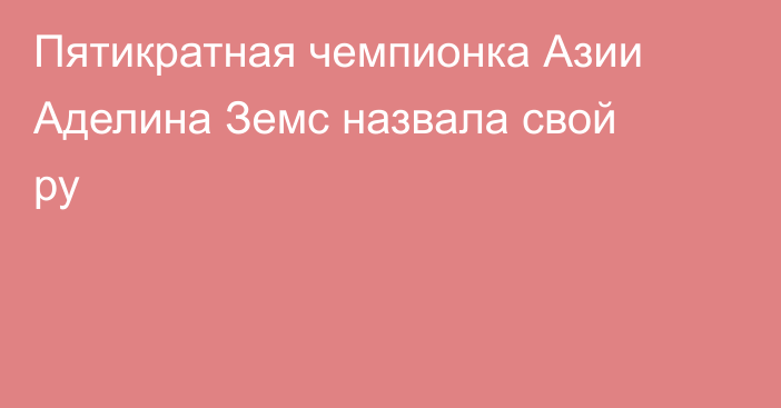 Пятикратная чемпионка Азии Аделина Земс назвала свой ру