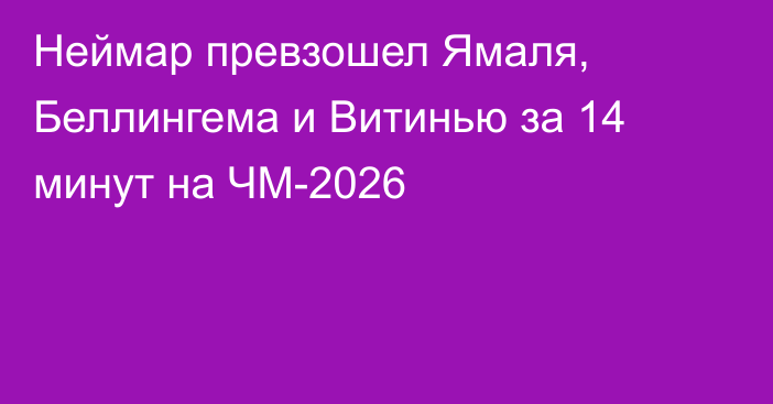 Неймар превзошел Ямаля, Беллингема и Витинью за 14 минут на ЧМ-2026