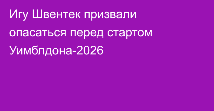 Игу Швентек призвали опасаться перед стартом Уимблдона-2026