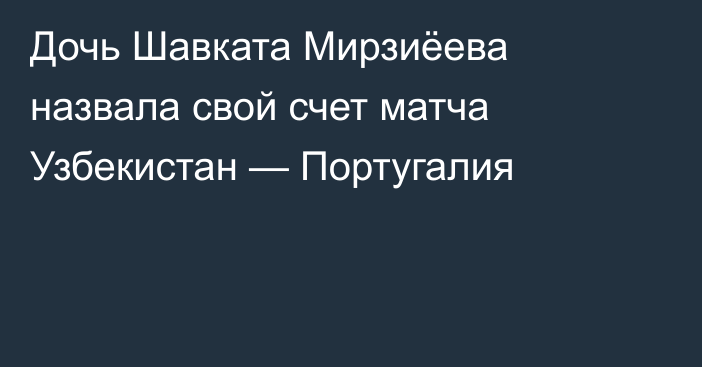 Дочь Шавката Мирзиёева назвала свой счет матча Узбекистан — Португалия