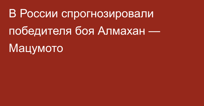 В России спрогнозировали победителя боя Алмахан — Мацумото