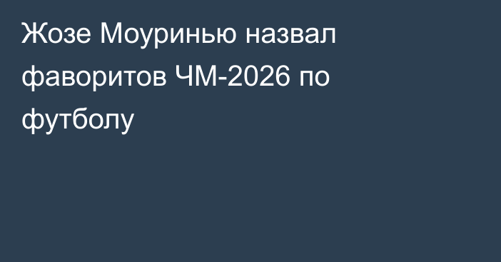 Жозе Моуринью назвал фаворитов ЧМ-2026 по футболу