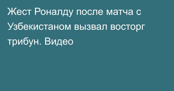 Жест Роналду после матча с Узбекистаном вызвал восторг трибун. Видео