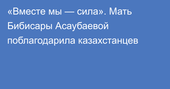 «Вместе мы — сила». Мать Бибисары Асаубаевой поблагодарила казахстанцев