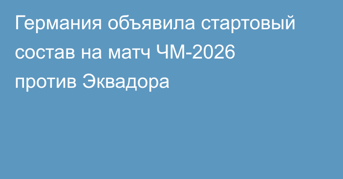 Германия объявила стартовый состав на матч ЧМ-2026 против Эквадора
