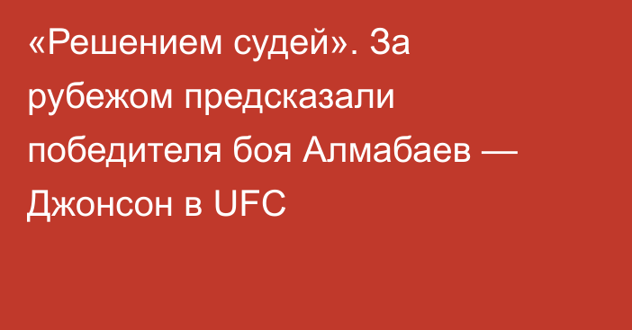 «Решением судей». За рубежом предсказали победителя боя Алмабаев — Джонсон в UFC