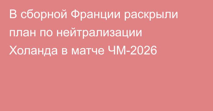 В сборной Франции раскрыли план по нейтрализации Холанда в матче ЧМ-2026