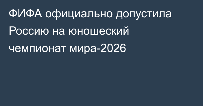 ФИФА официально допустила Россию на юношеский чемпионат мира-2026