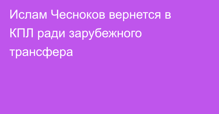 Ислам Чесноков вернется в КПЛ ради зарубежного трансфера