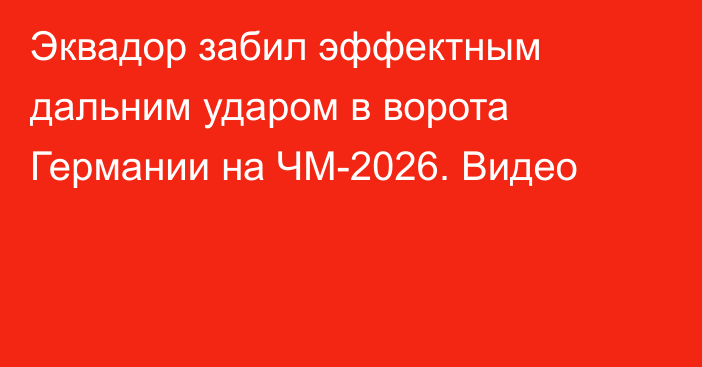 Эквадор забил эффектным дальним ударом в ворота Германии на ЧМ-2026. Видео