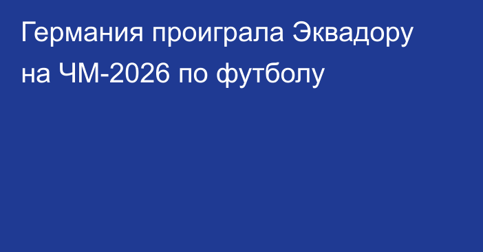 Германия проиграла Эквадору на ЧМ-2026 по футболу