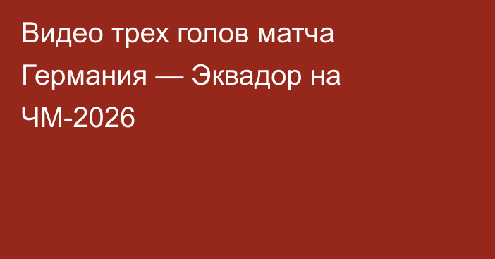 Видео трех голов матча Германия — Эквадор на ЧМ-2026