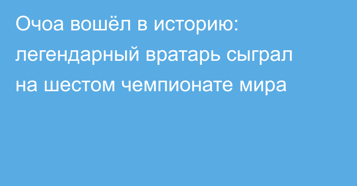 Очоа вошёл в историю: легендарный вратарь сыграл на шестом чемпионате мира