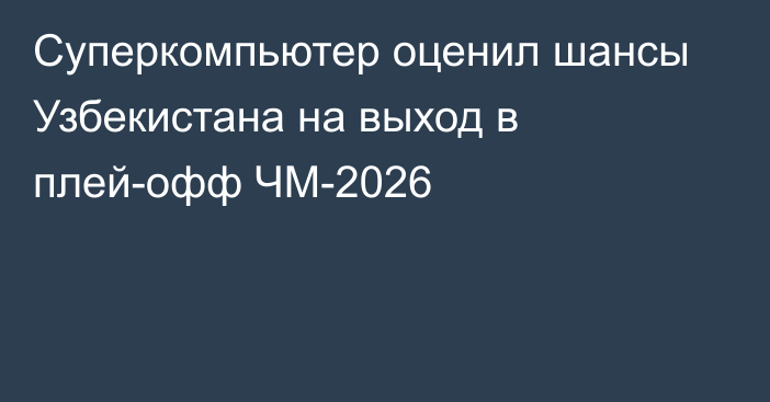 Суперкомпьютер оценил шансы Узбекистана на выход в плей-офф ЧМ-2026