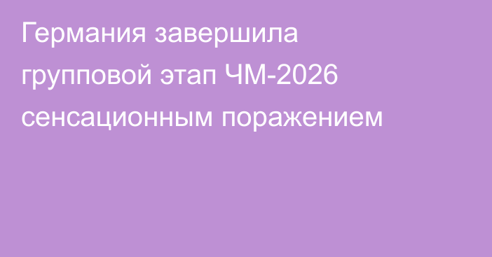 Германия завершила групповой этап ЧМ-2026 сенсационным поражением