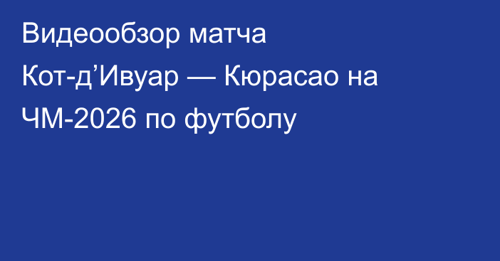 Видеообзор матча Кот-д’Ивуар — Кюрасао на ЧМ-2026 по футболу