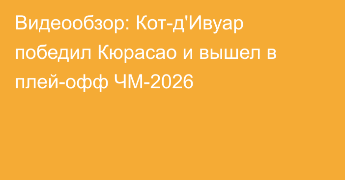 Видеообзор: Кот-д'Ивуар победил Кюрасао и вышел в плей-офф ЧМ-2026