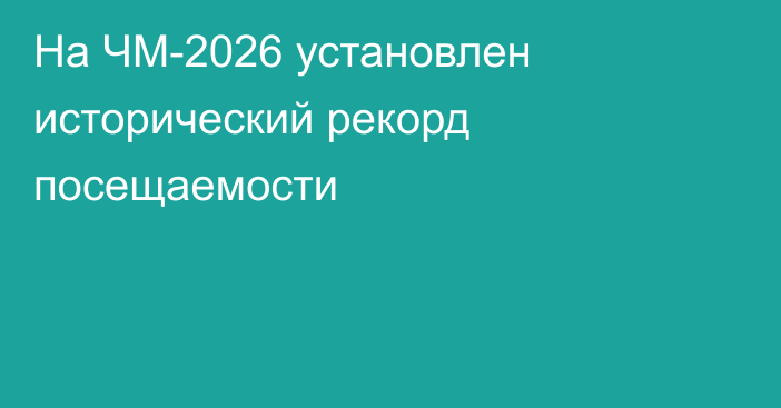 На ЧМ-2026 установлен исторический рекорд посещаемости