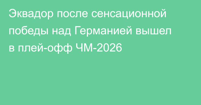 Эквадор после сенсационной победы над Германией вышел в плей-офф ЧМ-2026