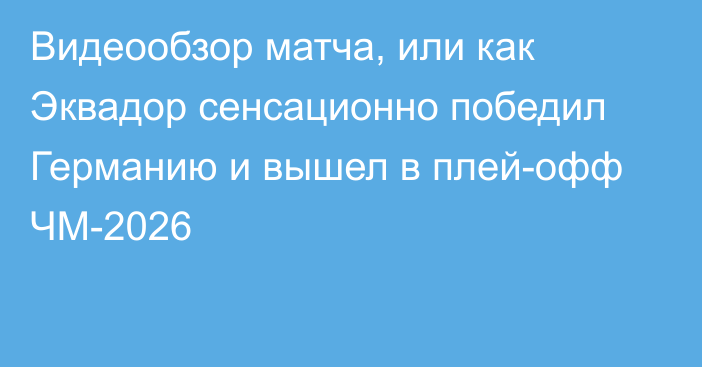 Видеообзор матча, или как Эквадор сенсационно победил Германию и вышел в плей-офф ЧМ-2026