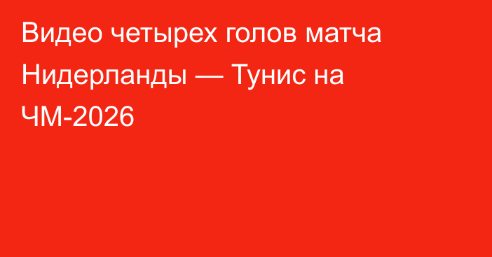 Видео четырех голов матча Нидерланды — Тунис на ЧМ-2026