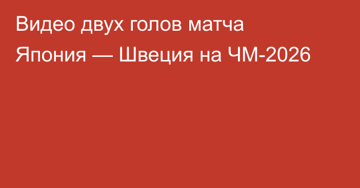 Видео двух голов матча Япония — Швеция на ЧМ-2026
