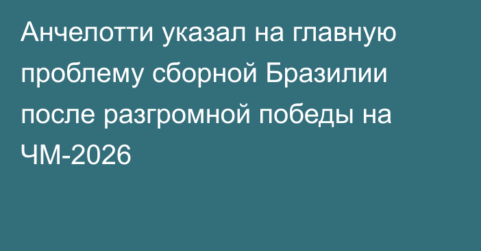 Анчелотти указал на главную проблему сборной Бразилии после разгромной победы на ЧМ-2026